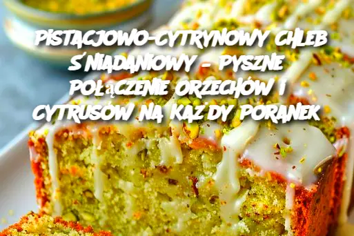 Pistacjowo-Cytrynowy Chleb Śniadaniowy – Pyszne Połączenie Orzechów i Cytrusów na Każdy Poranek