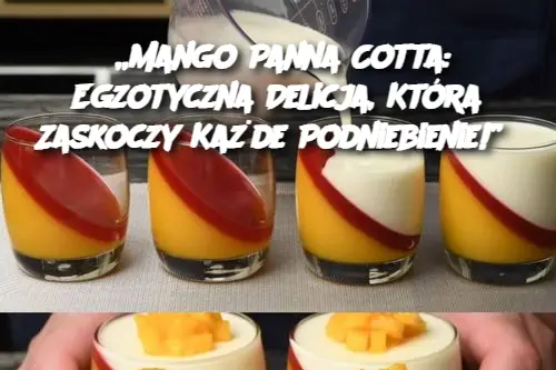 „Mango Panna Cotta: Egzotyczna Delicja, Która Zaskoczy Każde Podniebienie!”