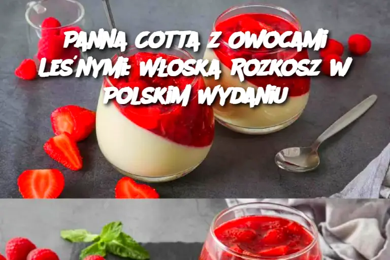 Panna Cotta z Owocami Leśnymi: Włoska Rozkosz w Polskim Wydaniu