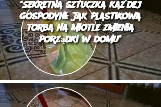 Sekretna sztuczka każdej gospodyni: Jak plastikowa torba na miotle zmienia porządki w domu