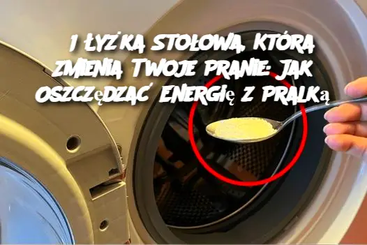 1 Łyżka Stołowa, Która Zmienia Twoje Pranie: Jak Oszczędzać Energię z Pralką