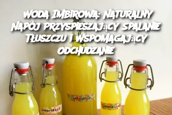 Woda Imbirowa: Naturalny Napój Przyspieszający Spalanie Tłuszczu i Wspomagający Odchudzanie