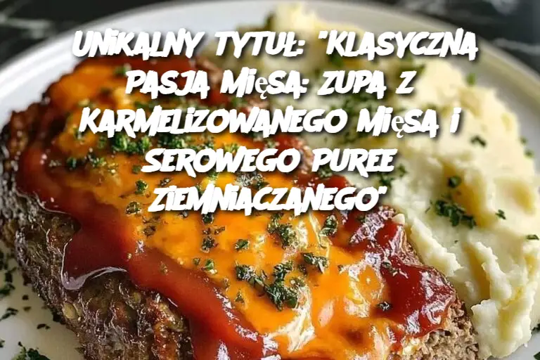 “Klasyczna Pasja Mięsa: Zupa z Karmelizowanego Mięsa i Serowego Puree Ziemniaczanego”