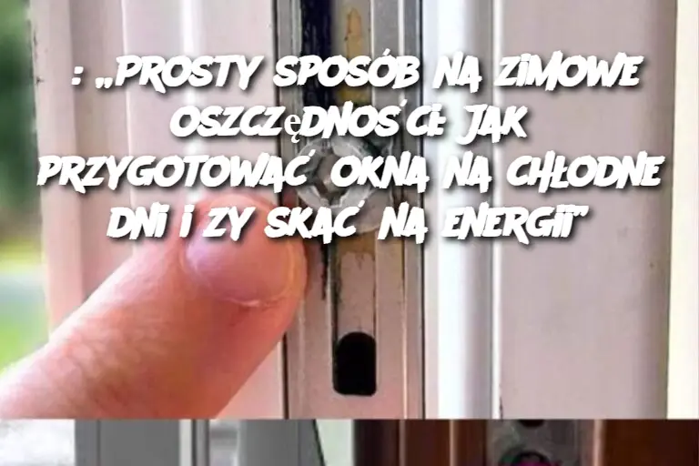 „Prosty sposób na zimowe oszczędności: Jak przygotować okna na chłodne dni i zyskać na energii”