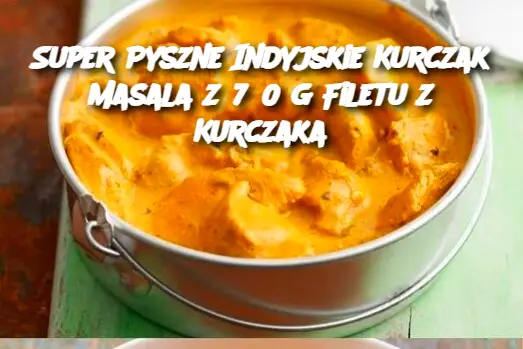 Super Pyszne Indyjskie Kurczak Masala z 750 g Filetu z Kurczaka