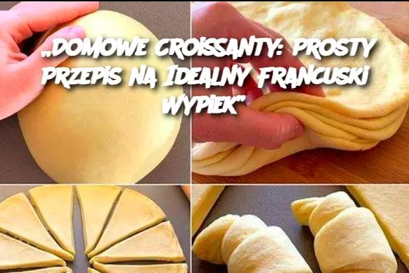 „Domowe Croissanty: Prosty Przepis na Idealny Francuski Wypiek”