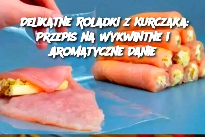 Delikatne Roladki z Kurczaka: Przepis na Wykwintne i Aromatyczne Danie