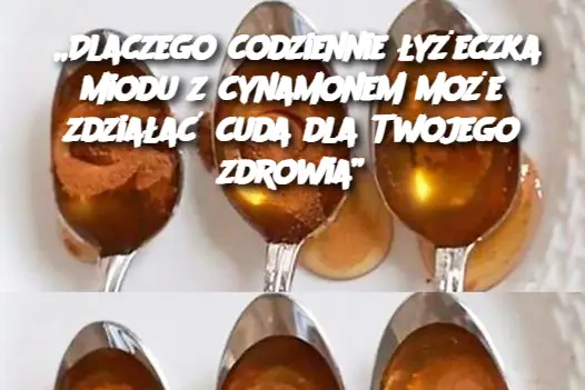 „Dlaczego codziennie łyżeczka miodu z cynamonem może zdziałać cuda dla Twojego zdrowia”