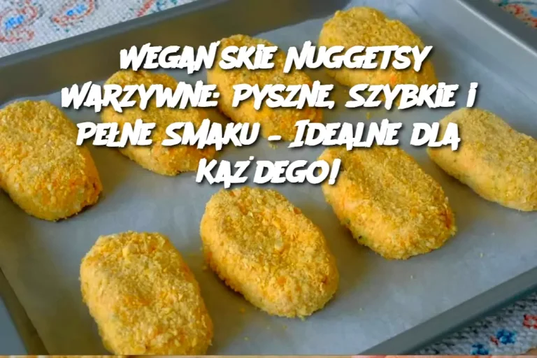 Wegańskie Nuggetsy Warzywne: Pyszne, Szybkie i Pełne Smaku – Idealne dla Każdego!