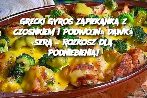 Grecki Gyros Zapiekanka z Czosnkiem i Podwójną Dawką Sera – Rozkosz dla Podniebienia!