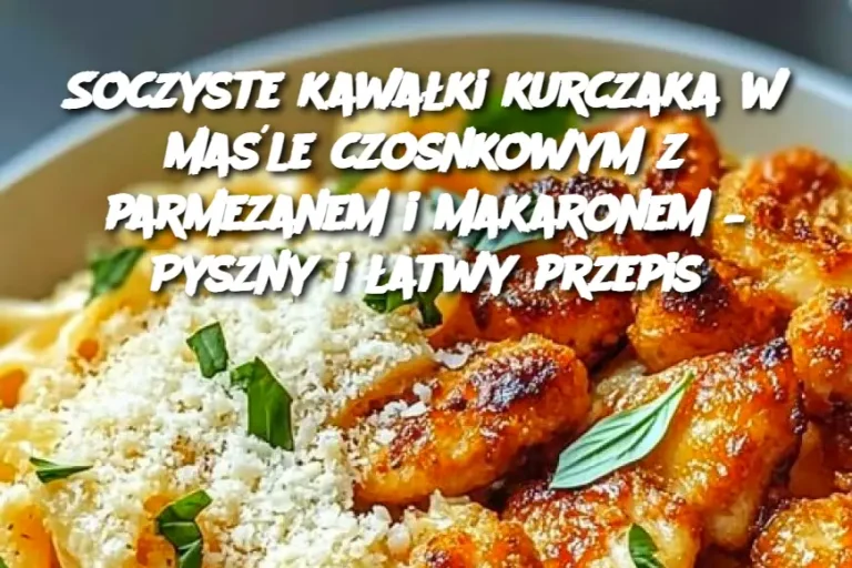 Soczyste kawałki kurczaka w maśle czosnkowym z parmezanem i makaronem – Pyszny i łatwy przepis