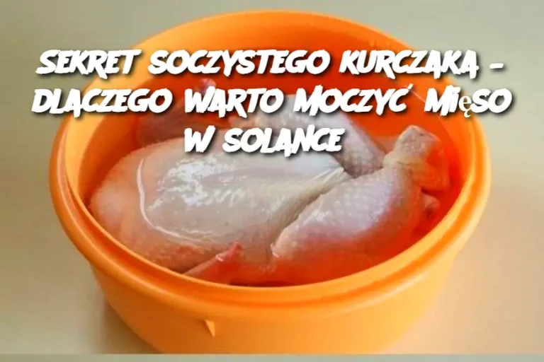 Sekret soczystego kurczaka – dlaczego warto moczyć mięso w solance?