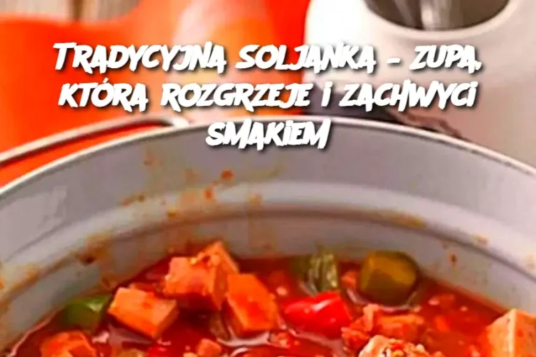 Tradycyjna Soljanka – Zupa, która rozgrzeje i zachwyci smakiem