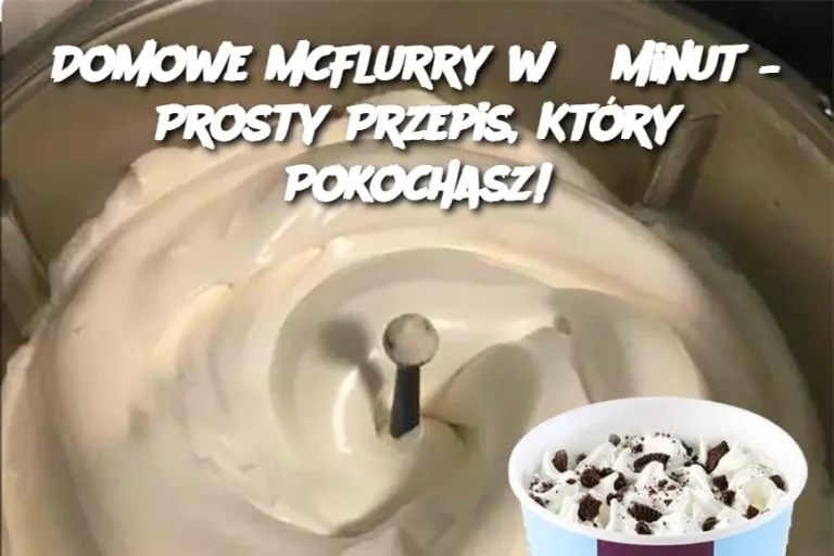 Domowe McFlurry w 5 Minut – Prosty Przepis, Który Pokochasz!