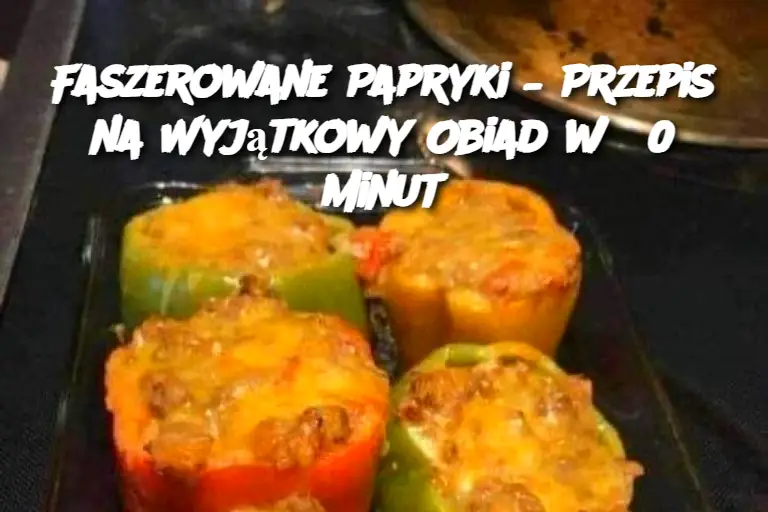 Faszerowane Papryki – Przepis na Wyjątkowy Obiad w 30 Minut