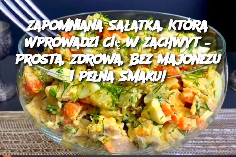 Zapomniana Sałatka, Która Wprowadzi Cię w Zachwyt – Prosta, Zdrowa, Bez Majonezu i Pełna Smaku!