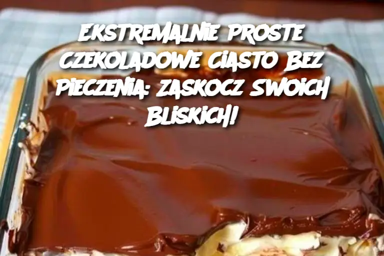 Ekstremalnie Proste Czekoladowe Ciasto Bez Pieczenia: Zaskocz Swoich Bliskich!