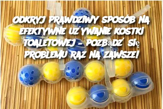 Odkryj prawdziwy sposób na efektywne używanie kostki toaletowej – pozbądź się problemu raz na zawsze!