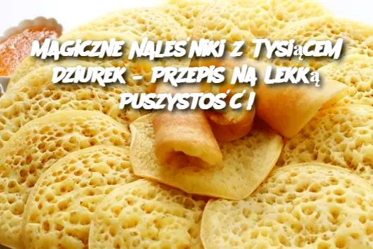 Magiczne Naleśniki z Tysiącem Dziurek – Przepis na Lekką Puszystość!