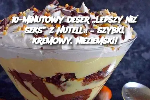 10-minutowy deser „Lepszy niż seks” z Nutellą – szybki, kremowy, nieziemski!