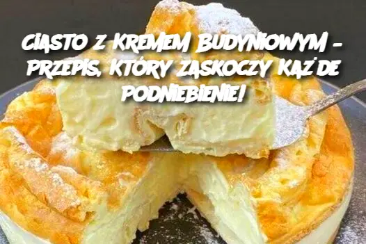 Ciasto z Kremem Budyniowym – Przepis, Który Zaskoczy Każde Podniebienie!