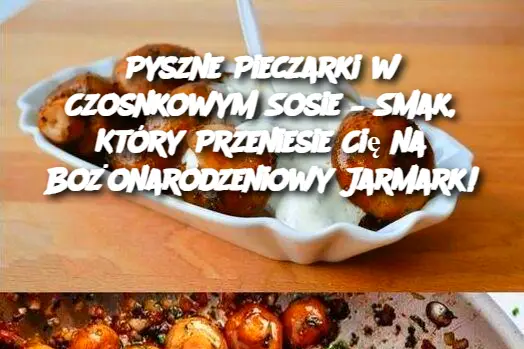 Pyszne Pieczarki w Czosnkowym Sosie – Smak, Który Przeniesie Cię na Bożonarodzeniowy Jarmark!