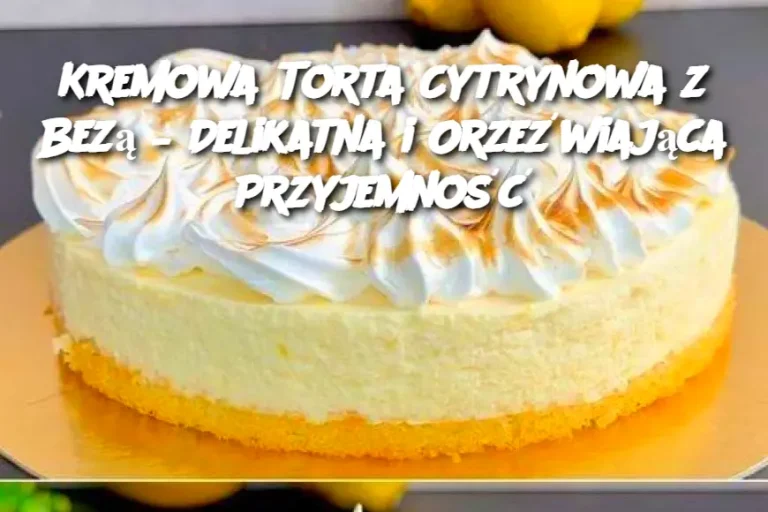 Kremowa Torta Cytrynowa z Bezą – Delikatna i Orzeźwiająca Przyjemność