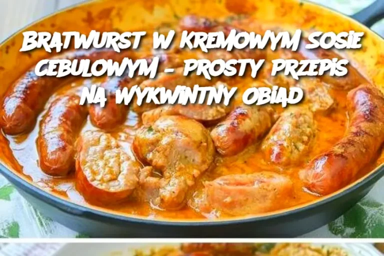 Bratwurst w Kremowym Sosie Cebulowym – Prosty Przepis na Wykwintny Obiad