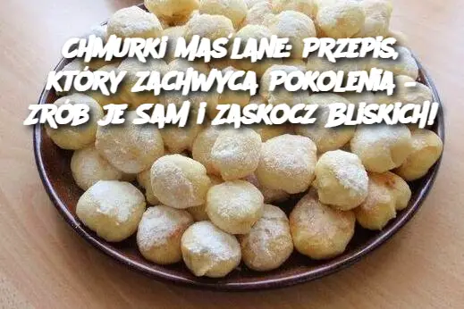 Chmurki Maślane: Przepis, który Zachwyca Pokolenia – Zrób je Sam i Zaskocz Bliskich!