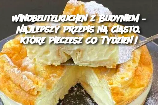 Windbeutelkuchen z Budyniem – Najlepszy Przepis na Ciasto, które Pieczesz Co Tydzień!