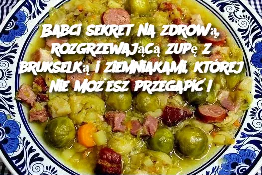 Babci sekret na zdrową, rozgrzewającą zupę z brukselką i ziemniakami, której nie możesz przegapić!