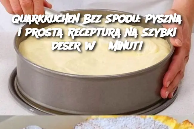 Quarkkuchen Bez Spodu: Pyszna i Prosta Receptura na Szybki Deser w 5 Minut!