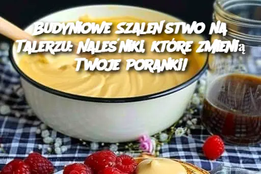 Budyniowe Szaleństwo na Talerzu: Naleśniki, które Zmienią Twoje Poranki!