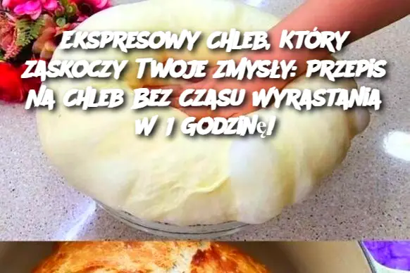 Ekspresowy Chleb, Który Zaskoczy Twoje Zmysły: Przepis Na Chleb Bez Czasu Wyrastania W 1 Godzinę!